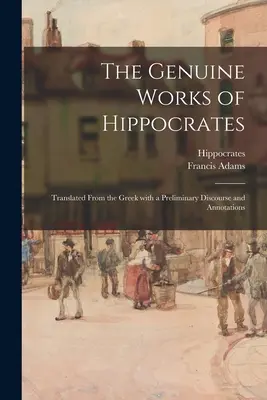 Les œuvres authentiques d'Hippocrate, traduites du grec, avec un discours préliminaire et des annotations - The Genuine Works of Hippocrates; Translated From the Greek With a Preliminary Discourse and Annotations
