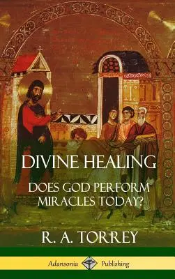 La guérison divine : Dieu fait-il des miracles aujourd'hui ? (Couverture rigide) - Divine Healing: Does God Perform Miracles Today? (Hardcover)