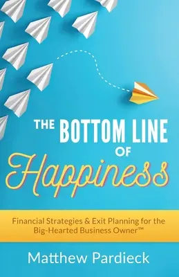 Le bonheur au bout du compte : Stratégies financières et planification de la sortie pour le propriétaire d'entreprise au grand cœur - The Bottom Line of Happiness: Financial Strategies & Exit Planning for the Big-Hearted Business Owner