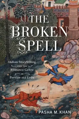Le sort brisé : Le conte indien et le genre romanesque en persan et en ourdou - The Broken Spell: Indian Storytelling and the Romance Genre in Persian and Urdu