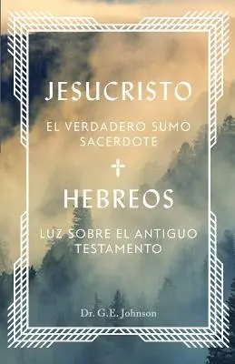 Jesucristo El Verdadero Sumo Sacerdote : Hebreos : Luz Sobre El Antiguo Testamento - Jesucristo El Verdadero Sumo Sacerdote: Hebreos: Luz Sobre El Antiguo Testamento