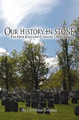 Notre histoire en pierre : Le dictionnaire des cimetières de Nouvelle-Angleterre - Our History In Stone: The New England Cemetery Dictionary