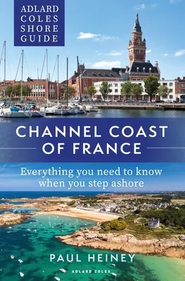 Adlard Coles Shore Guide : Côte française de la Manche : Tout ce qu'il faut savoir avant de débarquer - Adlard Coles Shore Guide: Channel Coast of France: Everything You Need to Know When You Step Ashore