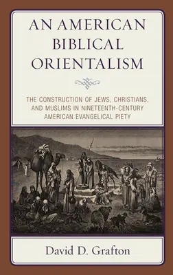 Un orientalisme biblique américain : La construction des juifs, des chrétiens et des musulmans dans la piété évangélique américaine du XIXe siècle - An American Biblical Orientalism: The Construction of Jews, Christians, and Muslims in Nineteenth-Century American Evangelical Piety