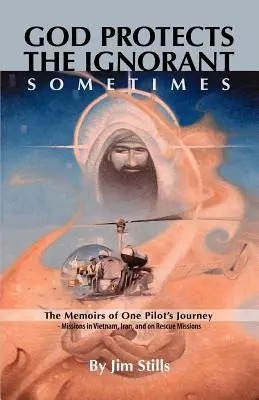 Dieu protège les ignorants. Parfois (Les mémoires du voyage d'un pilote - Missions au Vietnam, en Iran et missions de sauvetage) - God Protects the Ignorant. Sometimes (The Memoirs of One Pilot's Journey - Missions in Vietnam, Iran, and on Rescue Missions)
