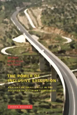 Le pouvoir de l'exclusion inclusive : Anatomie du régime israélien dans les territoires palestiniens occupés - The Power of Inclusive Exclusion: Anatomy of Israeli Rule in the Occupied Palestinian Territories