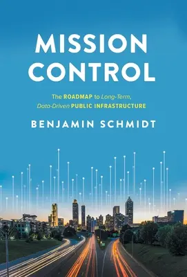 Mission Control : La feuille de route pour une infrastructure publique à long terme fondée sur les données - Mission Control: The Roadmap to Long-Term, Data-Driven Public Infrastructure