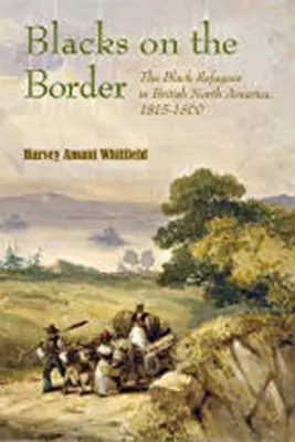 Noirs à la frontière : Les réfugiés noirs en Amérique du Nord britannique, 1815-1860 - Blacks on the Border: The Black Refugees in British North America, 1815-1860