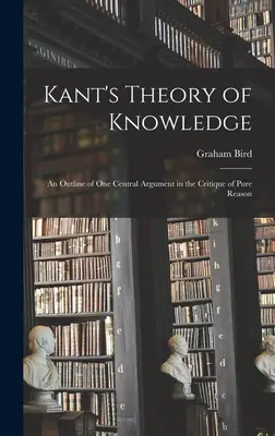 La théorie de la connaissance de Kant : une esquisse d'un argument central de la Critique de la raison pure - Kant's Theory of Knowledge: an Outline of One Central Argument in the Critique of Pure Reason
