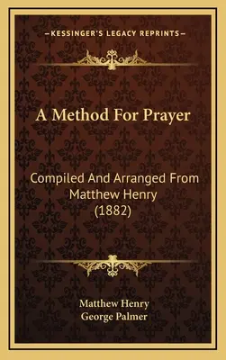 Une méthode de prière : Compilé et arrangé d'après Matthew Henry (1882) - A Method For Prayer: Compiled And Arranged From Matthew Henry (1882)