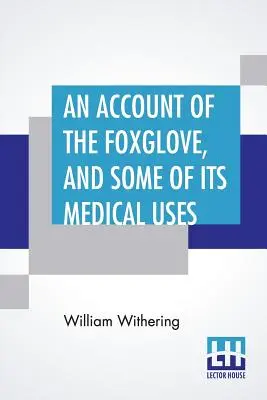 La digitale et quelques-uns de ses usages médicaux : Avec des remarques pratiques sur l'hydropisie et d'autres maladies - An Account Of The Foxglove, And Some Of Its Medical Uses: With Practical Remarks On Dropsy, And Other Diseases