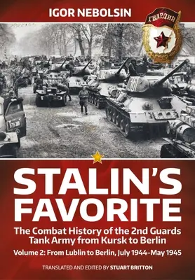 Le favori de Staline : L'histoire du combat de la 2e armée de chars de la Garde de Koursk à Berlin : Volume 2 - De Lublin à Berlin juillet 1944 - mai 1945 - Stalin's Favorite: The Combat History of the 2nd Guards Tank Army from Kursk to Berlin: Volume 2 - From Lublin to Berlin July 1944 - May 1945