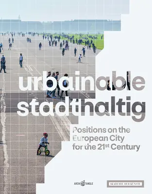 Urbainable/Stadthaltig : Positions sur la ville européenne au 21e siècle - Urbainable/Stadthaltig: Positions on the European City for the 21st Century