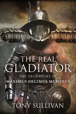 Le vrai gladiateur : La véritable histoire de Maximus Decimus Meridius - The Real Gladiator: The True Story of Maximus Decimus Meridius