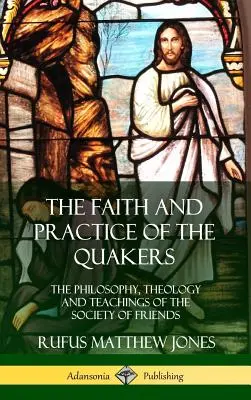 La foi et la pratique des Quakers : La philosophie, la théologie et les enseignements de la Société des Amis (Hardcover) - The Faith and Practice of the Quakers: The Philosophy, Theology and Teachings of the Society of Friends (Hardcover)