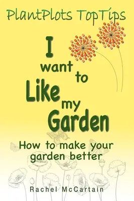 Je veux aimer mon jardin : comment améliorer votre jardin - I want to like my Garden: how to make your garden better