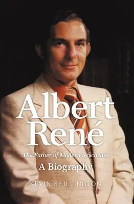 Albert Rene : Le père des Seychelles modernes, une biographie - Albert Rene: The Father of Modern Seychelles, a Biography