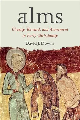 L'aumône : Charité, récompense et expiation dans le christianisme primitif - Alms: Charity, Reward, and Atonement in Early Christianity