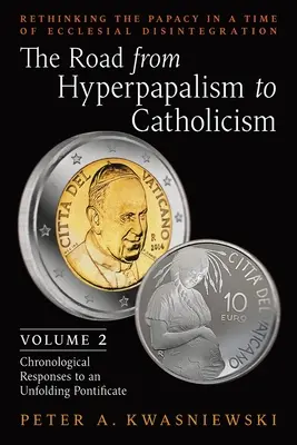 Le chemin de l'hyperpapalisme au catholicisme : Repenser la papauté à l'heure de la désintégration ecclésiale : Volume 2 (Réponses chronologiques à une époque de désintégration ecclésiale) - The Road from Hyperpapalism to Catholicism: Rethinking the Papacy in a Time of Ecclesial Disintegration: Volume 2 (Chronological Responses to an Unfol