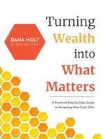 Transformer la richesse en ce qui compte : Un guide pratique, étape par étape, pour accepter les dons autres qu'en espèces - Turning Wealth into What Matters: A Practical Step-by-Step Guide to Accepting Non-Cash Gifts