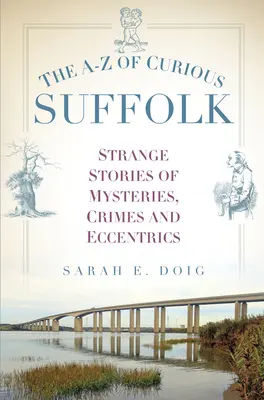 Le Suffolk curieux de A à Z : Histoires étranges de mystères, de crimes et d'excentricités - The A-Z of Curious Suffolk: Strange Stories of Mysteries, Crimes and Eccentrics