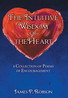 La sagesse intuitive du cœur : Une collection de poèmes d'encouragement - The Intuitive Wisdom of the Heart: A Collection of Poems of Encouragement