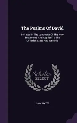 Les Psaumes de David : imités dans la langue du Nouveau Testament et appliqués à l'état et au culte chrétiens - The Psalms of David: Imitated in the Language of the New Testament, and Applied to the Christian State and Worship