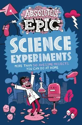 Des expériences scientifiques absolument épiques : Plus de 50 projets géniaux à réaliser chez soi - Absolutely Epic Science Experiments: More Than 50 Awesome Projects You Can Do at Home