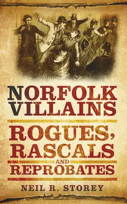 Les méchants du Norfolk : Les coquins, les vauriens et les réprouvés - Norfolk Villains: Rogues, Rascals & Reprobates