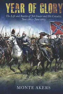 L'année de la gloire : La vie et les batailles de Jeb Stuart et de sa cavalerie, juin 1862-juin 1863 - Year of Glory: The Life and Battles of Jeb Stuart and His Cavalry, June 1862-June 1863