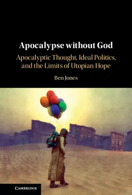 Apocalypse sans Dieu : La pensée apocalyptique, la politique idéale et les limites de l'espoir utopique - Apocalypse Without God: Apocalyptic Thought, Ideal Politics, and the Limits of Utopian Hope