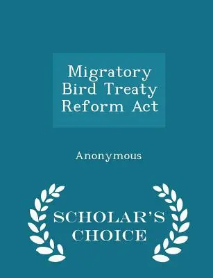 Migratory Bird Treaty Reform ACT - Scholar's Choice Edition (en anglais) - Migratory Bird Treaty Reform ACT - Scholar's Choice Edition