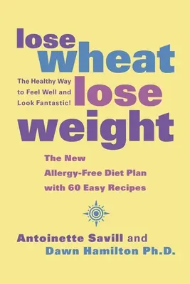 Perdre du blé, perdre du poids : La façon saine de se sentir bien et d'avoir l'air fantastique ! - Lose Wheat, Lose Weight: The Healthy Way to Feel Well and Look Fantastic!