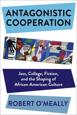 Coopération antagoniste : Le jazz, le collage, la fiction et la formation de la culture afro-américaine - Antagonistic Cooperation: Jazz, Collage, Fiction, and the Shaping of African American Culture