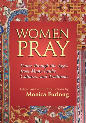 Les femmes prient : Des voix à travers les âges, issues de nombreuses religions, cultures et traditions - Women Pray: Voices Through the Ages, from Many Faiths, Cultures, and Traditions