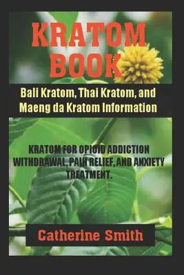 Le livre du Kratom : Informations sur le kratom de Bali, le kratom thaïlandais et le kratom Maeng da ; le kratom pour le sevrage de la dépendance aux opioïdes et le soulagement de la douleur, et le kratom pour le traitement des maladies infectieuses. - Kratom Book: Bali Kratom, Thai Kratom, and Maeng da Kratom Information; Kratom for Opioid Addiction Withdrawal and Pain Relief and