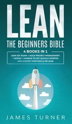 Lean : La Bible du Débutant - 4 livres en 1 - Lean Six Sigma + Gestion de Projet Agile + Scrum + Kanban pour démarrer rapidement - Lean: The Beginners Bible - 4 books in 1 - Lean Six Sigma + Agile Project Management + Scrum + Kanban to Get Quickly Started