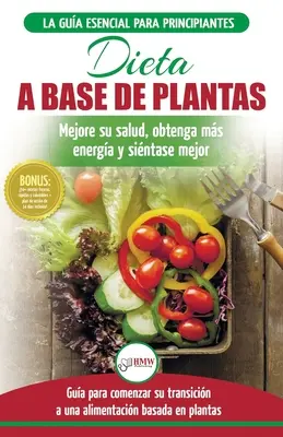 Dieta basada en plantas : Gua para principiantes de recetas sin base vegetal y sin gluten : mejore su salud, obtenga ms energa y sienta lo mej - Dieta basada en plantas: Gua para principiantes de recetas sin base vegetal y sin gluten: mejore su salud, obtenga ms energa y sienta lo mej