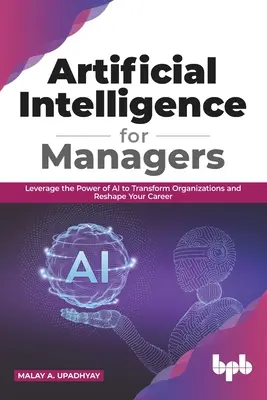 L'intelligence artificielle pour les managers : Leverage the Power of AI to Transform Organizations & Reshape Your Career (English Edition) - Artificial Intelligence for Managers: Leverage the Power of AI to Transform Organizations & Reshape Your Career (English Edition)