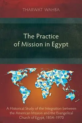 La pratique de la mission en Égypte : Une étude historique de l'intégration entre la Mission américaine et l'Église évangélique d'Égypte, 1854-1970 - The Practice of Mission in Egypt: A Historical Study of the Integration Between the American Mission and the Evangelical Church of Egypt, 1854-1970