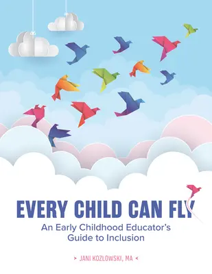 Chaque enfant peut voler : Guide de l'intégration à l'intention des éducateurs de la petite enfance - Every Child Can Fly: An Early Childhood Educator's Guide to Inclusion