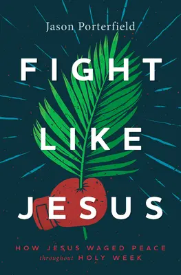 Combattre comme Jésus : Comment Jésus s'est battu pour la paix pendant la semaine sainte - Fight Like Jesus: How Jesus Waged Peace Throughout Holy Week