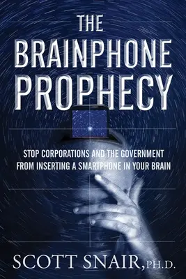 La prophétie du Brainphone : Empêchez les entreprises et le gouvernement d'insérer un smartphone dans votre cerveau - The Brainphone Prophecy: Stop Corporations and the Government from Inserting a Smartphone in Your Brain