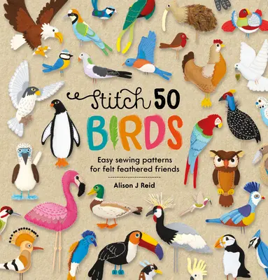 Stitch 50 Birds : Patrons de couture faciles pour des amis à plumes en feutre - Stitch 50 Birds: Easy Sewing Patterns for Felt Feathered Friends