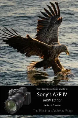 Le guide des Archives Friedman sur l'A7R IV de Sony (édition N&B) - The Friedman Archives Guide to Sony's A7R IV (B&W Edition)