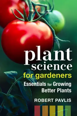 Science des plantes pour les jardiniers : L'essentiel pour cultiver de meilleures plantes - Plant Science for Gardeners: Essentials for Growing Better Plants