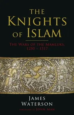 Les chevaliers de l'Islam : Les guerres des Mamelouks, 1250 - 1517 - The Knights of Islam: The Wars of the Mamluks, 1250 - 1517