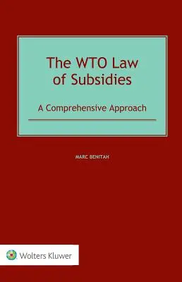 Le droit des subventions de l'OMC : A Comprehensive Approach - The WTO Law of Subsidies: A Comprehensive Approach