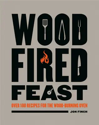 Festin au feu de bois : Plus de 100 recettes pour le four à bois - Wood-Fired Feast: Over 100 Recipes for the Wood Burning Oven