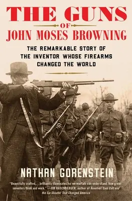 Les armes de John Moses Browning : L'histoire remarquable de l'inventeur dont les armes à feu ont changé le monde - The Guns of John Moses Browning: The Remarkable Story of the Inventor Whose Firearms Changed the World